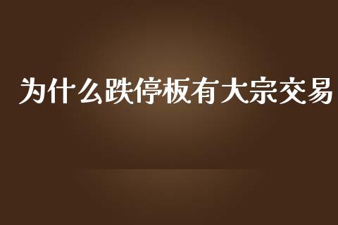 为什么跌停板有大宗交易_https://m.15771688.com_期货开户_第1张