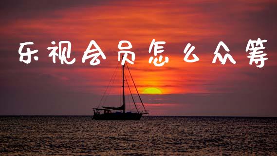 乐视会员怎么众筹_https://m.15771688.com_道指实时行情_第1张