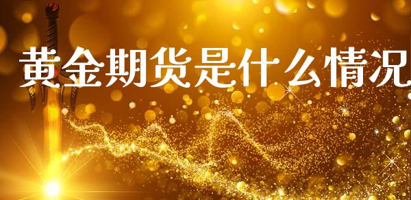 黄金期货是什么情况_期货开户_第1张_期货开户_期货手续费_道指实时行情_美国道指 黄金期货是什么情况_https://m.15771688.com_期货开户_第1张