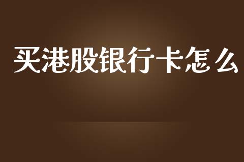 买港股银行卡怎么_https://m.15771688.com_道指实时行情_第1张