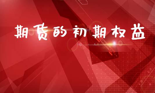 期货的初期权益_https://m.15771688.com_期货开户_第1张