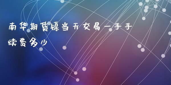 南华期货镍当天交易一手手续费多少_https://m.15771688.com_美国道指_第1张