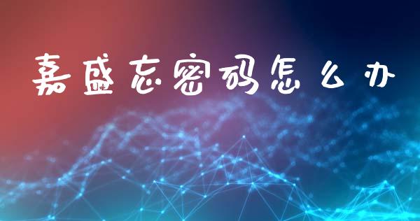 嘉盛忘密码怎么办_https://m.15771688.com_期货手续费_第1张