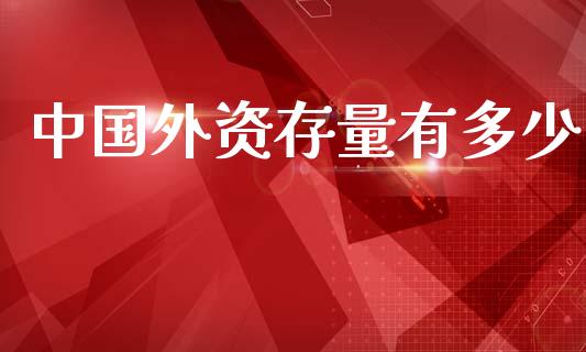 中国外资存量有多少_https://m.15771688.com_道指实时行情_第1张