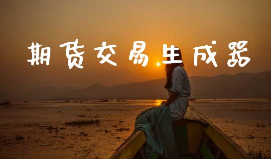 期货交易生成器_https://m.15771688.com_期货手续费_第1张