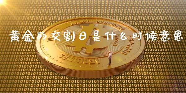 黄金的交割日是什么时候意思_https://m.15771688.com_美国道指_第1张