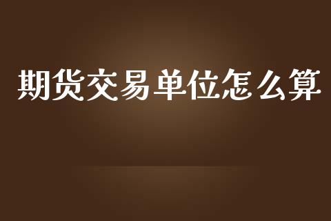 期货交易单位怎么算_https://m.15771688.com_美国道指_第1张