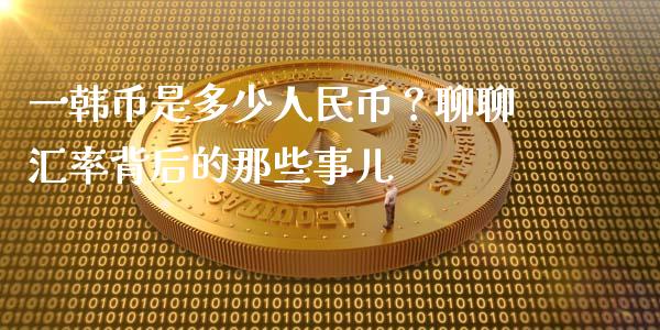 一韩币是多少人民币？聊聊汇率背后的那些事儿_https://m.15771688.com_美国道指_第1张