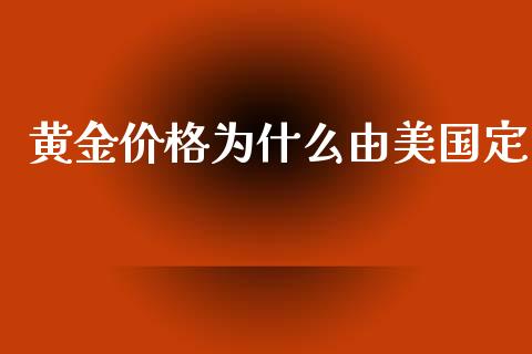 黄金价格为什么由美国定_https://m.15771688.com_期货手续费_第1张