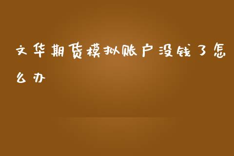 文华期货模拟账户没钱了怎么办_https://m.15771688.com_道指实时行情_第1张