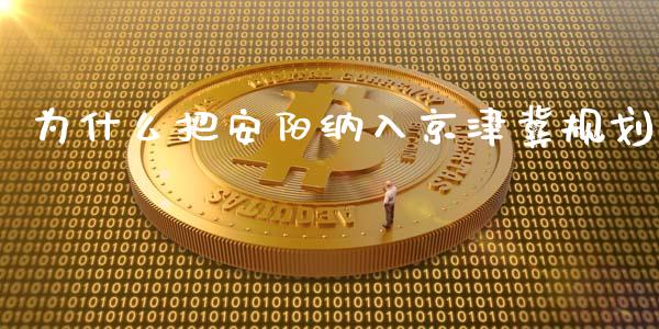 为什么把安阳纳入京津冀规划_https://m.15771688.com_期货开户_第1张