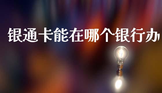 银通卡能在哪个银行办_https://m.15771688.com_美国道指_第1张