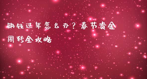 缺钱过年怎么办?春节资金周转全攻略_道指实时行情_第1张_期货开户_期货手续费_道指实时行情_美国道指 缺钱过年怎么办?春节资金周转全攻略_https://m.15771688.com_道指实时行情_第1张