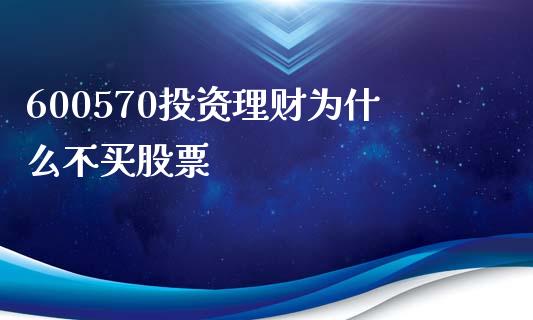 600570投资理财为什么不买股票_https://m.15771688.com_期货手续费_第1张