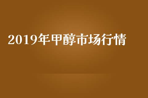 2019年甲醇市场行情_https://m.15771688.com_美国道指_第1张