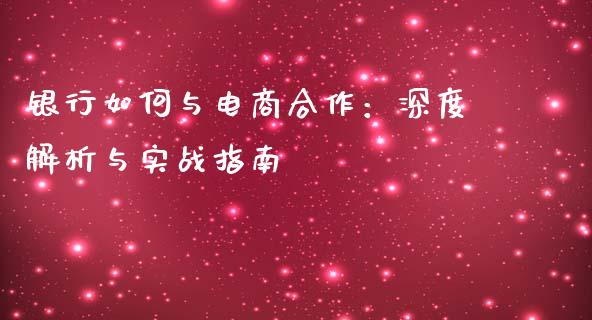 银行如何与电商合作:深度解析与实战指南_道指实时行情_第1张_期货开户_期货手续费_道指实时行情_美国道指 银行如何与电商合作:深度解析与实战指南_https://m.15771688.com_道指实时行情_第1张