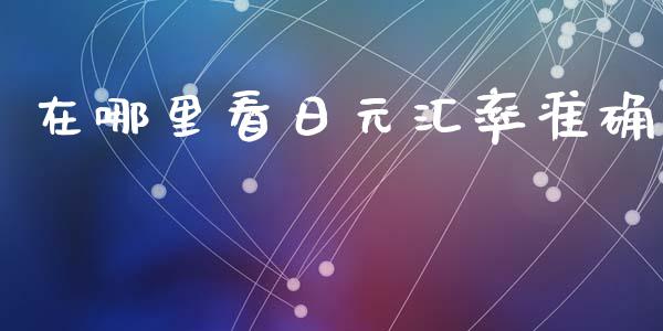在哪里看日元汇率准确_https://m.15771688.com_期货开户_第1张