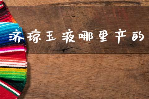 济琼玉液哪里产的_https://m.15771688.com_美国道指_第1张