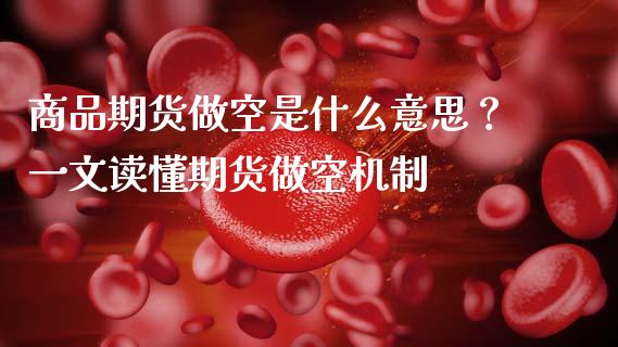 商品期货做空是什么意思?一文读懂期货做空机制_期货开户_第1张_期货开户_期货手续费_道指实时行情_美国道指 商品期货做空是什么意思?一文读懂期货做空机制_https://m.15771688.com_期货开户_第1张