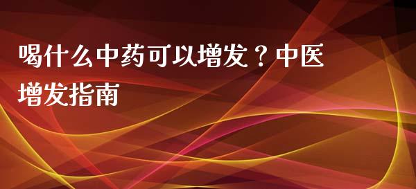 喝什么中药可以增发?中医增发指南_期货手续费_第1张_期货开户_期货手续费_道指实时行情_美国道指 喝什么中药可以增发?中医增发指南_https://m.15771688.com_期货手续费_第1张
