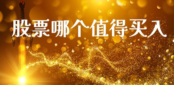 股票哪个值得买入_https://m.15771688.com_期货开户_第1张