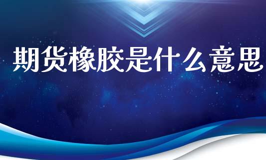 期货橡胶是什么意思_https://m.15771688.com_道指实时行情_第1张