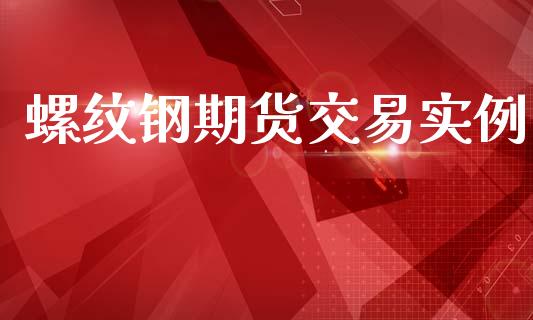 螺纹钢期货交易实例_https://m.15771688.com_期货手续费_第1张