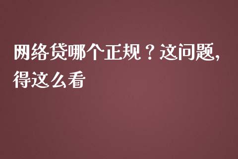 网络贷哪个正规？这问题，得这么看_https://m.15771688.com_期货手续费_第1张