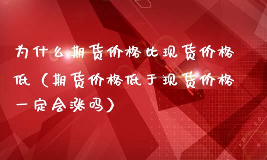 为什么期货价格比现货价格低（期货价格低于现货价格一定会涨吗）_https://m.15771688.com_美国道指_第1张