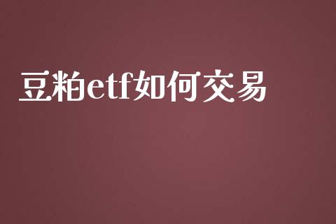 豆粕etf如何交易_https://m.15771688.com_美国道指_第1张