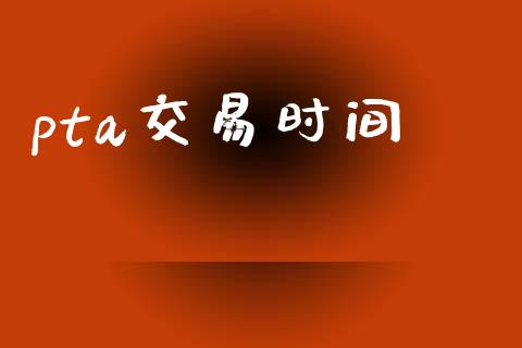 pta交易时间_https://m.15771688.com_期货开户_第1张
