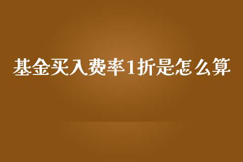 基金买入费率1折是怎么算_https://m.15771688.com_期货手续费_第1张
