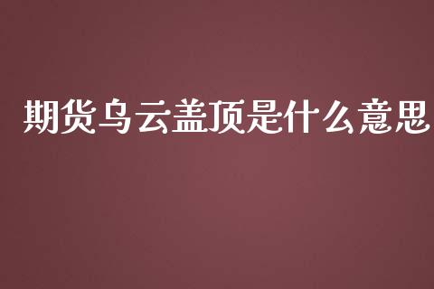期货乌云盖顶是什么意思_https://m.15771688.com_期货手续费_第1张
