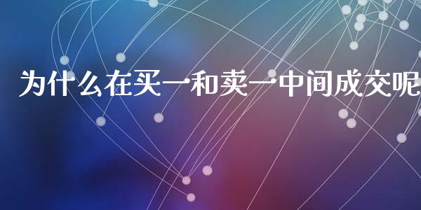 为什么在买一和卖一中间成交呢_https://m.15771688.com_美国道指_第1张