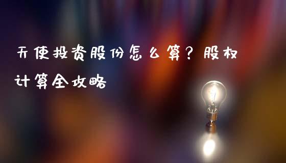 天使投资股份怎么算？股权计算全攻略_https://m.15771688.com_期货开户_第1张