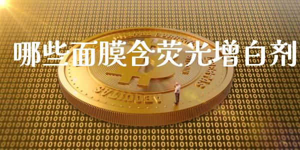 哪些面膜含荧光增白剂_https://m.15771688.com_期货开户_第1张