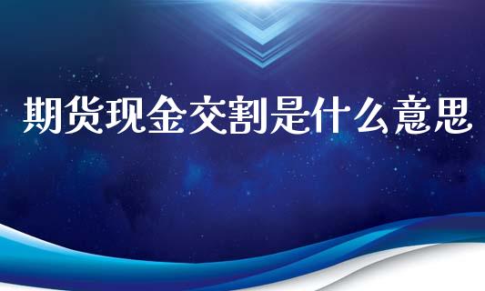 期货现金交割是什么意思_https://m.15771688.com_道指实时行情_第1张
