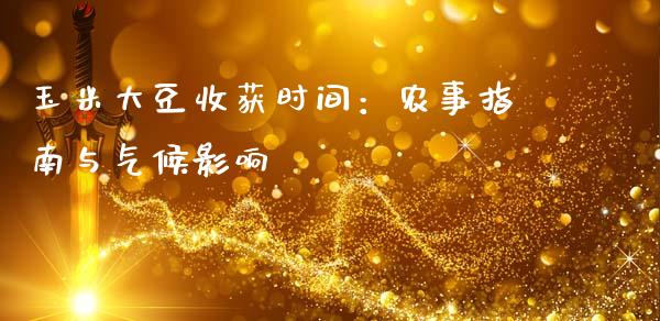 玉米大豆收获时间：农事指南与气候影响_https://m.15771688.com_期货开户_第1张