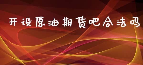 开设原油期货吧合法吗_https://m.15771688.com_期货手续费_第1张