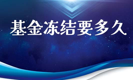 基金冻结要多久_https://m.15771688.com_期货手续费_第1张