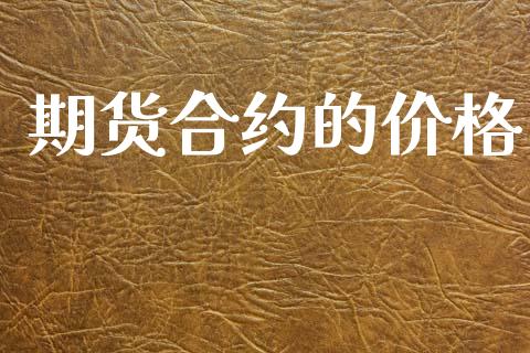 期货合约的价格_https://m.15771688.com_期货开户_第1张