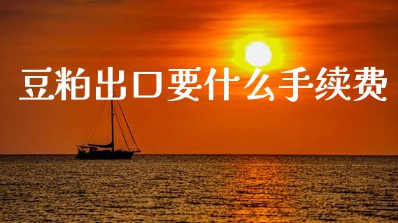 豆粕出口要什么手续费_https://m.15771688.com_道指实时行情_第1张