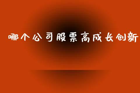 哪个公司股票高成长创新_https://m.15771688.com_期货开户_第1张
