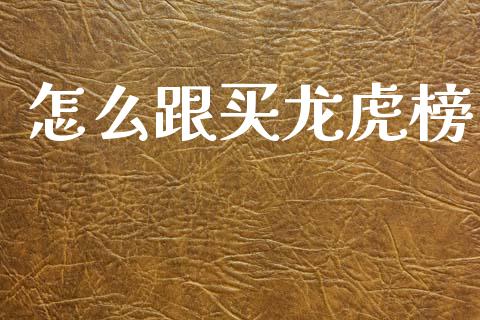 怎么跟买龙虎榜_https://m.15771688.com_期货手续费_第1张