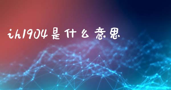 ih1904是什么意思_https://m.15771688.com_道指实时行情_第1张