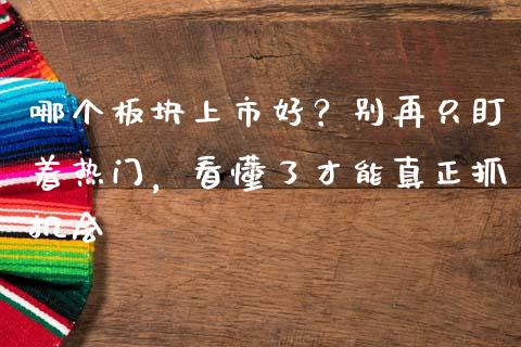 哪个板块上市好？别再只盯着热门，看懂了才能真正抓机会_https://m.15771688.com_美国道指_第1张