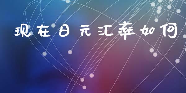 现在日元汇率如何_https://m.15771688.com_期货开户_第1张