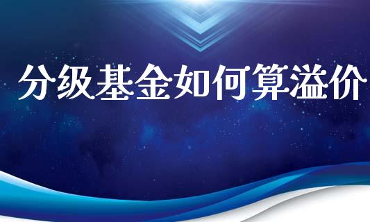 分级基金如何算溢价_期货开户_第1张_期货开户_期货手续费_道指实时行情_美国道指 分级基金如何算溢价_https://m.15771688.com_期货开户_第1张