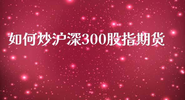 如何炒沪深300股指期货_https://m.15771688.com_道指实时行情_第1张