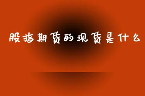 股指期货的现货是什么_https://m.15771688.com_道指实时行情_第1张
